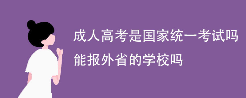 成人高考是国家统一考试吗 能报外省的学校吗