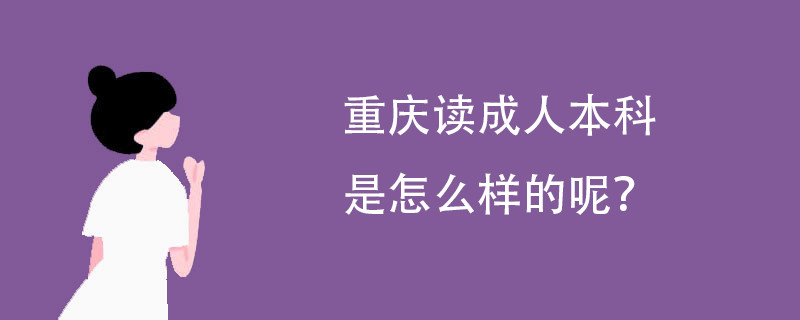 重庆读成人本科是怎么样的呢?