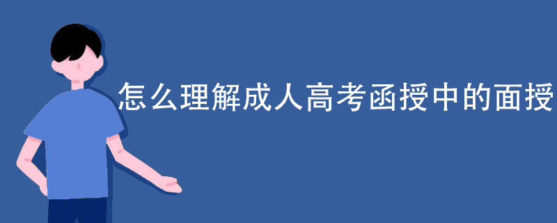 怎么理解成人高考函授中的面授?