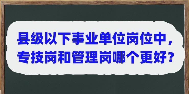 县级以下事业单位岗位中, 专技岗和管理岗哪个更好?