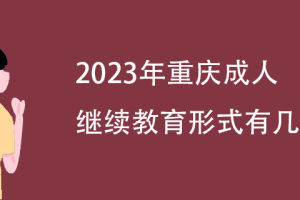 2023年重庆成人继续教育形式有几种?