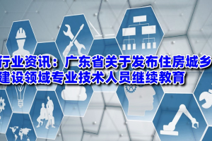 行业资讯: 广东省关于发布住房城乡建设领域专业技术人员继续教育