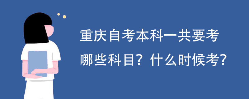 重庆自考本科一共要考哪些科目? 什么时候考?