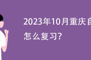2023年10月重庆自考怎么复习?