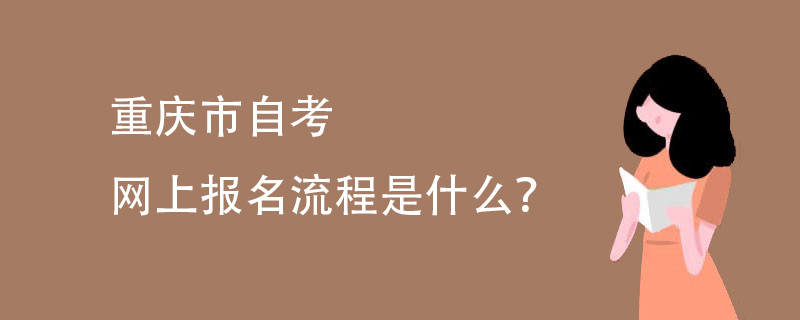 重庆市自考网上报名流程是什么?