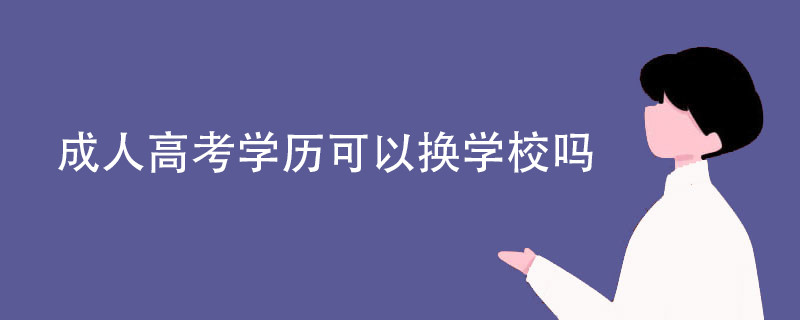 成人高考学历可以换学校吗