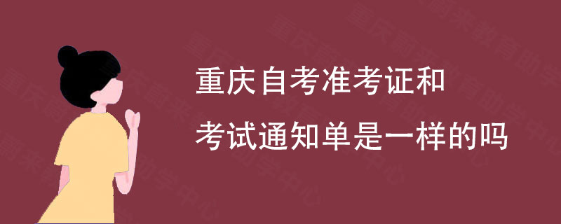 重庆自考准考证和考试通知单是一样的吗