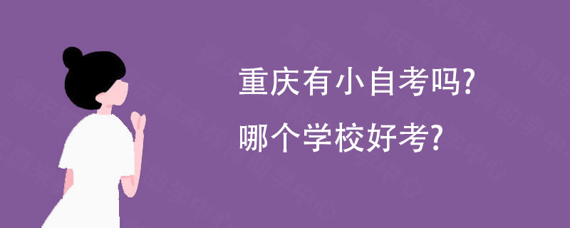 重庆有小自考吗? 哪个学校好考?