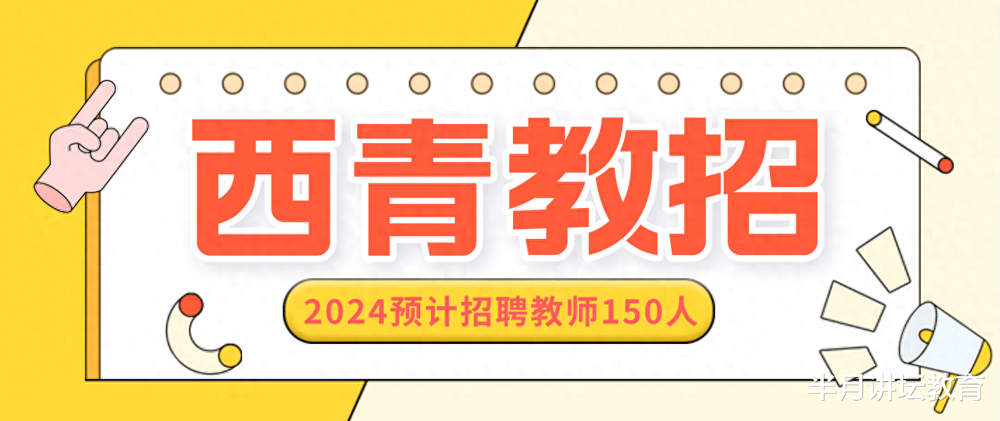 2024年天津市西青区教师招聘提前发布公告, 预计招聘150人