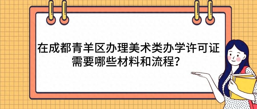 在成都青羊区办理美术类办学许可证需要哪些材料和流程?