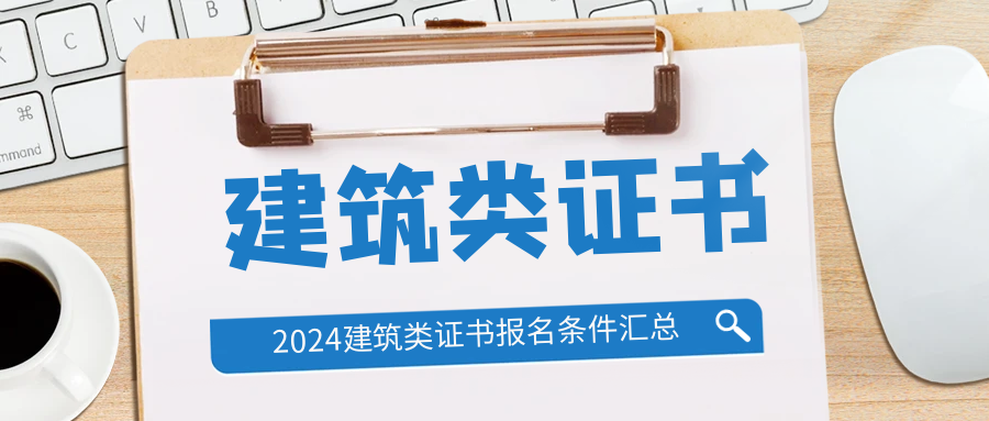 2024年建筑类证书报名条件汇总, 学历不符合怎么办? 你需要知道这些.....