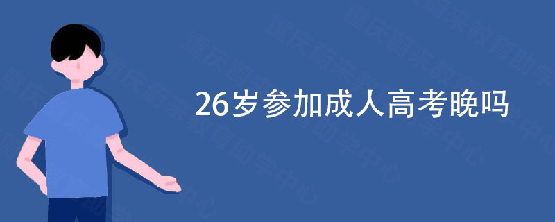 26岁参加成人高考晚吗