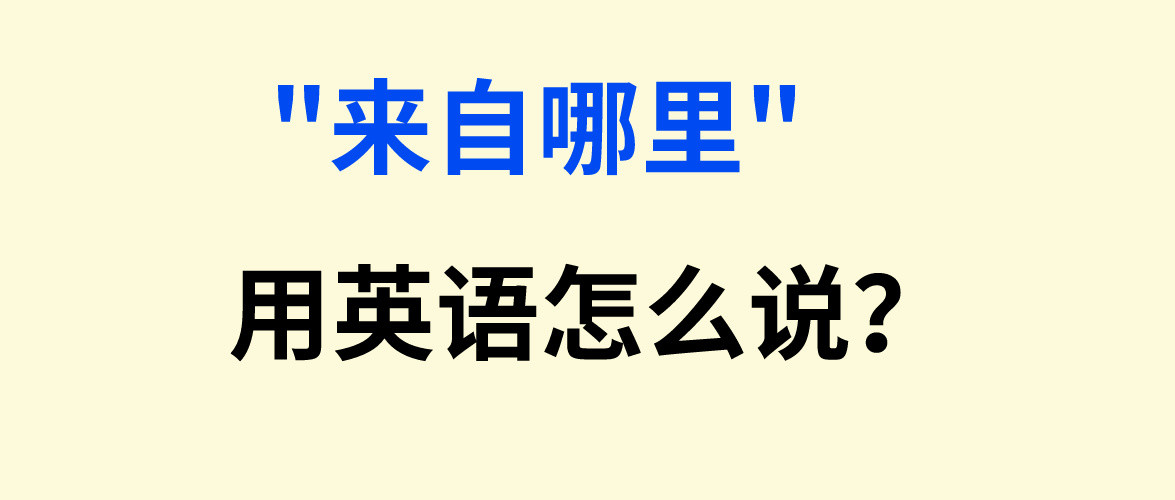 “来自哪里”用英语怎么说?