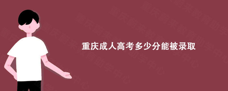 重庆成人高考多少分能被录取? 重庆蔚来教育详细解析!