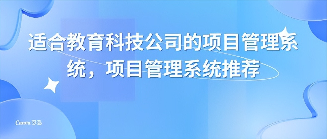 项目管理系统推荐: 打造高效团队协作! 教育科技公司管理利器揭秘