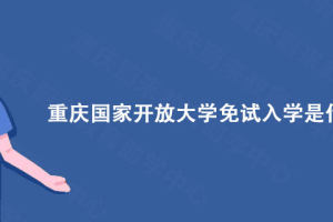 重庆蔚来教育分享: 重庆国家开放大学免试入学是什么意思?