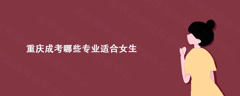 重庆成考哪些专业适合女生? 重庆蔚来教育为你解析!