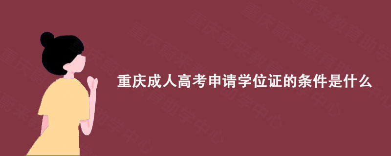 重庆蔚来教育整理: 重庆成人高考申请学位证的条件是什么?