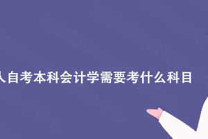 重庆蔚来教育分享: 重庆成人自考本科会计学需要考什么科目?