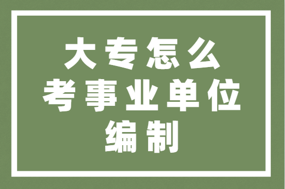 大专毕业生考编制都有哪些选择呢?